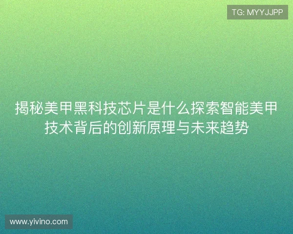 揭秘美甲黑科技芯片是什么探索智能美甲技术背后的创新原理与未来趋势