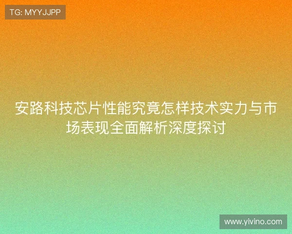 安路科技芯片性能究竟怎样技术实力与市场表现全面解析深度探讨